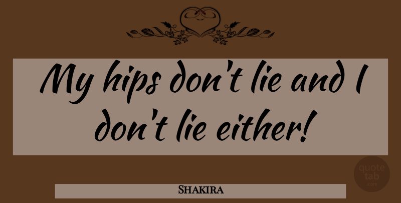 Shakira Quote About Lying, Hips, Dont Lie: My Hips Dont Lie And...