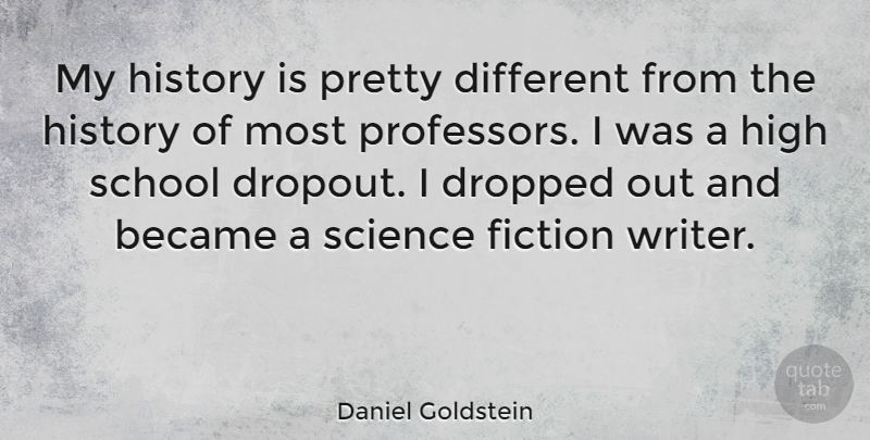 Daniel Goldstein Quote About Became, Dropped, High, History, School: My History Is Pretty Different...