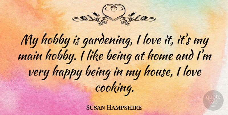 Susan Hampshire Quote About Being Happy, Home, House: My Hobby Is Gardening I...