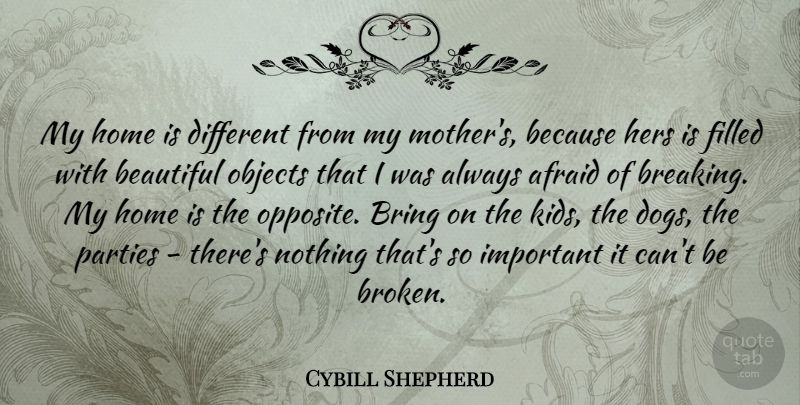 Cybill Shepherd Quote About Afraid, Beautiful, Bring, Filled, Hers: My Home Is Different From...