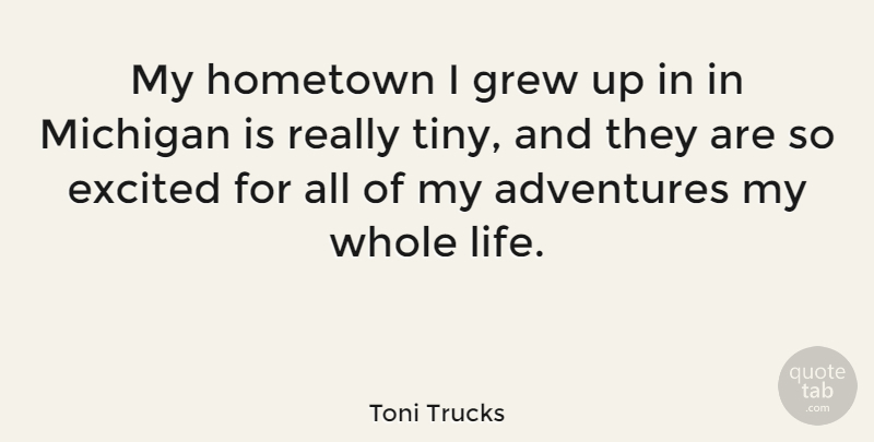 Toni Trucks Quote About Adventures, Excited, Grew, Life: My Hometown I Grew Up...