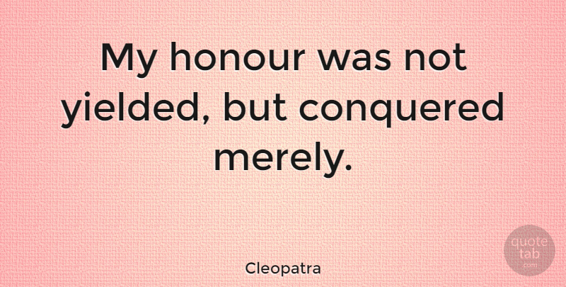 Cleopatra Quote About Winning, Honour: My Honour Was Not Yielded...