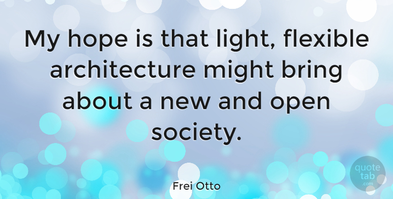 Frei Otto Quote About Architecture, Bring, Flexible, Hope, Might: My Hope Is That Light...