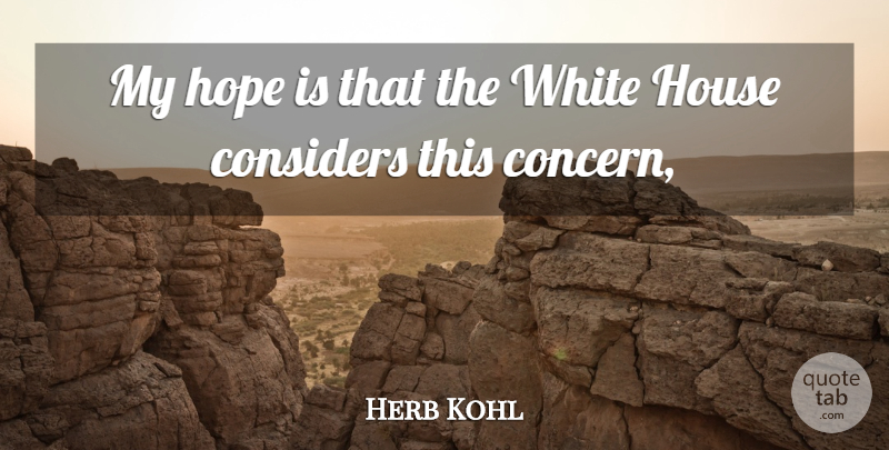 Herb Kohl Quote About Considers, Hope, House, White: My Hope Is That The...