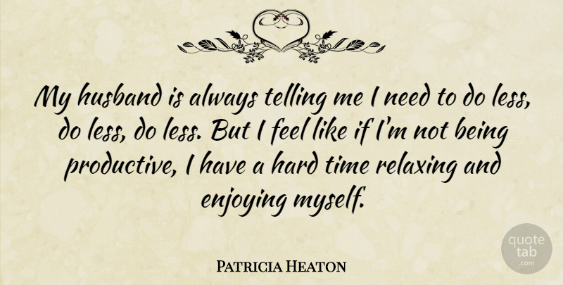 Patricia Heaton Quote About Enjoying, Hard, Relaxing, Telling, Time: My Husband Is Always Telling...
