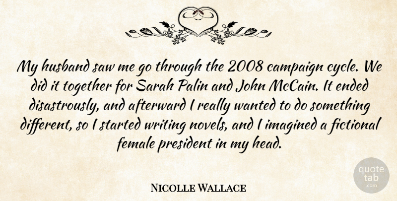 Nicolle Wallace Quote About Campaign, Ended, Female, Fictional, Imagined: My Husband Saw Me Go...