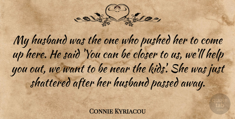 Connie Kyriacou Quote About Closer, Help, Husband, Near, Passed: My Husband Was The One...