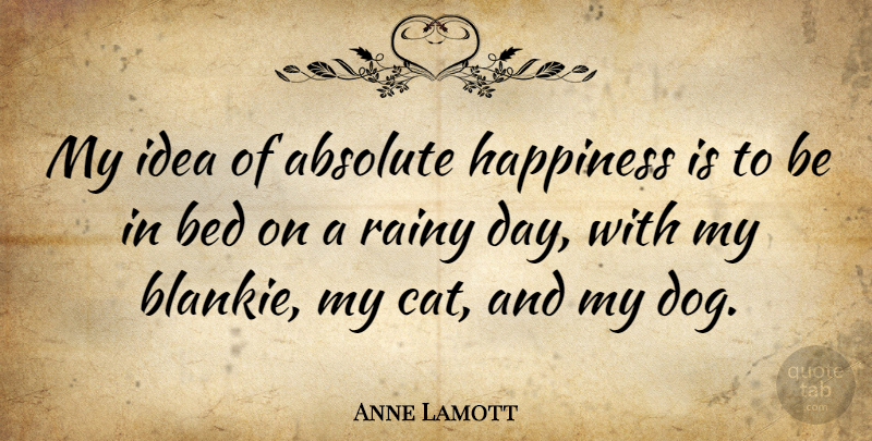Anne Lamott Quote About Dog, Cat, Rainy Day: My Idea Of Absolute Happiness...