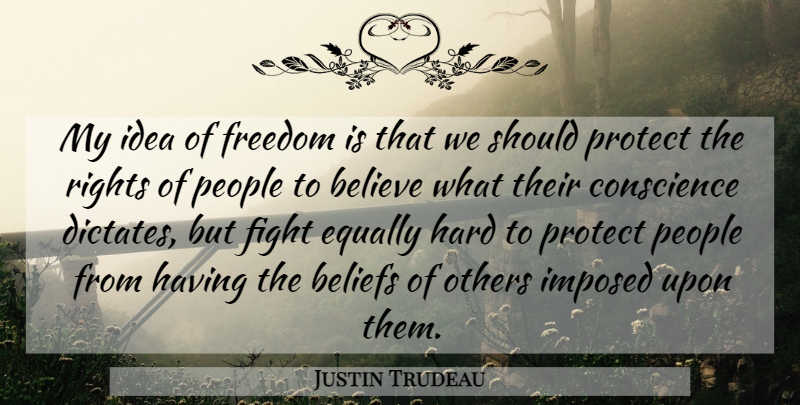 Justin Trudeau Quote About Believe, Fighting, Rights: My Idea Of Freedom Is...