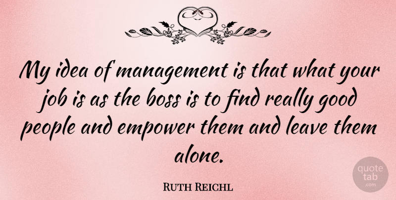 Ruth Reichl Quote About Alone, Boss, Empower, Good, Job: My Idea Of Management Is...