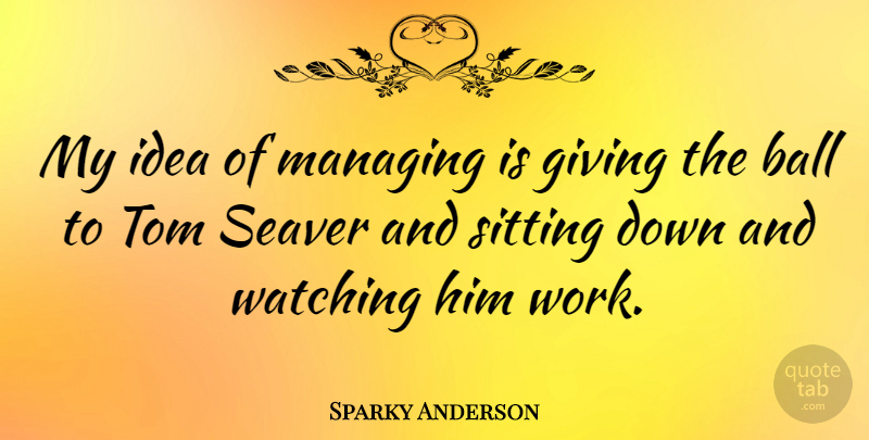 Sparky Anderson Quote About Ideas, Giving, Sitting: My Idea Of Managing Is...