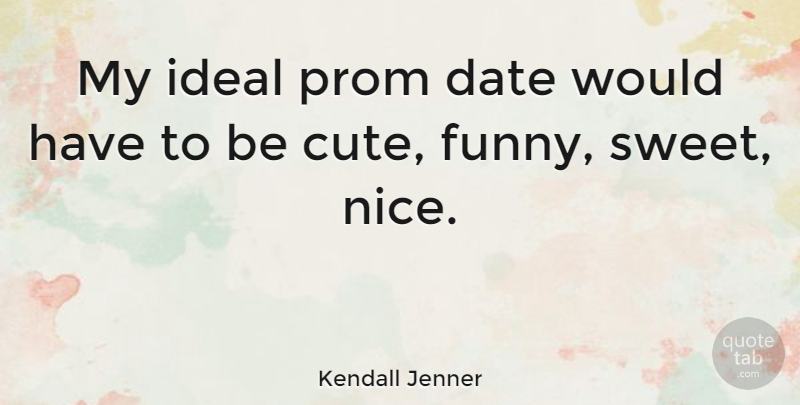 Kendall Jenner Quote About Cute, Sweet, Nice: My Ideal Prom Date Would...