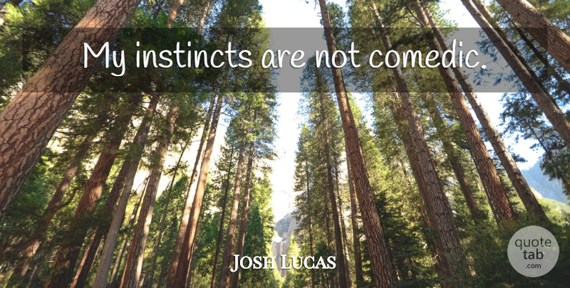 Josh Lucas Quote About Instinct, Comedic: My Instincts Are Not Comedic...