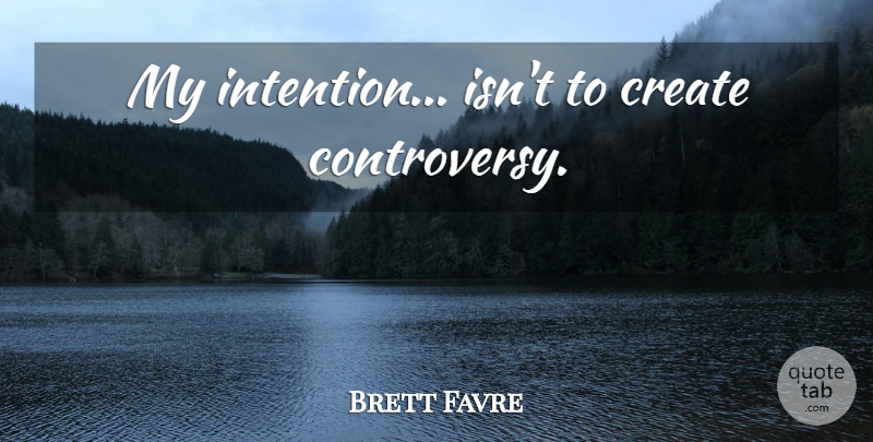 Brett Favre Quote About Intention, Controversy: My Intention Isnt To Create...