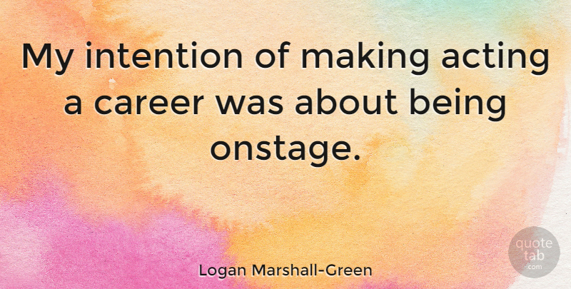 Logan Marshall-Green Quote About undefined: My Intention Of Making Acting...