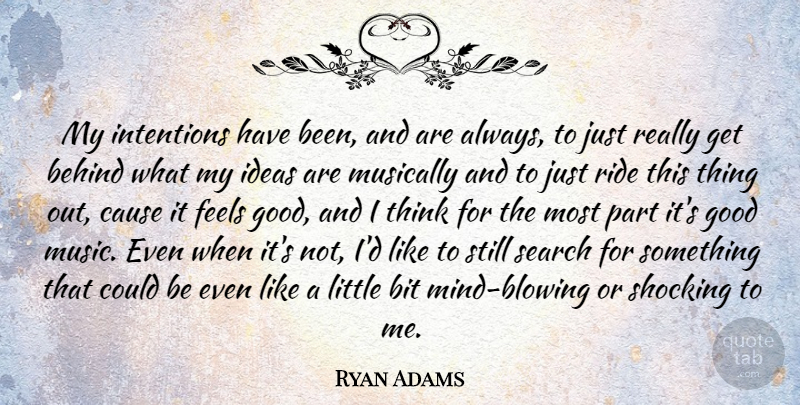 Ryan Adams Quote About Thinking, Ideas, Feel Good: My Intentions Have Been And...