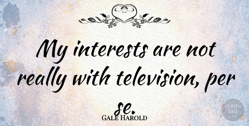 Gale Harold Quote About Television, Interest: My Interests Are Not Really...