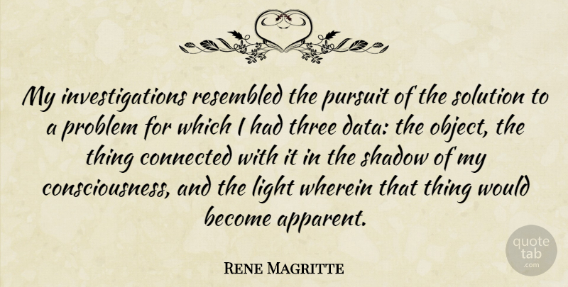 Rene Magritte Quote About Light, Data, Shadow: My Investigations Resembled The Pursuit...