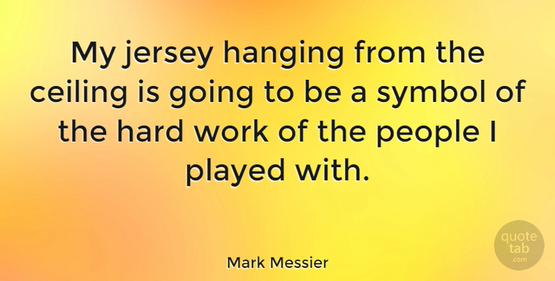 Mark Messier Quote About Hard Work, People, Jersey: My Jersey Hanging From The...