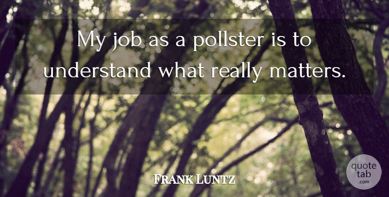Frank Luntz Quote About Job: My Job As A Pollster...