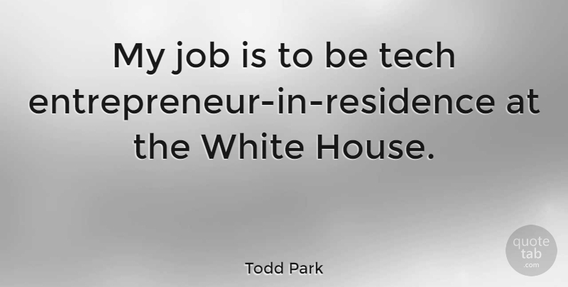 Todd Park Quote About Job: My Job Is To Be...