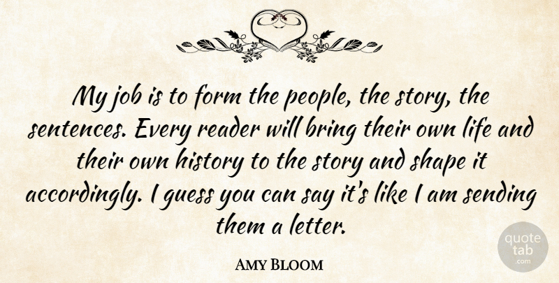 Amy Bloom Quote About Form, Guess, History, Job, Life: My Job Is To Form...