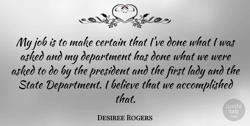 Desiree Rogers Quote About Asked, Believe, Certain, Department, Job: My Job Is To Make...