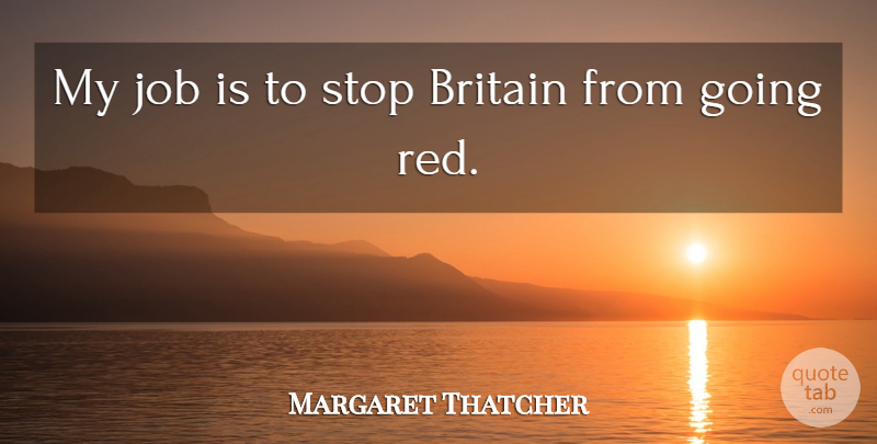Margaret Thatcher Quote About Jobs, Red, Britain: My Job Is To Stop...