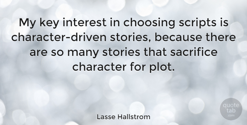 Lasse Hallstrom Quote About Character, Sacrifice, Keys: My Key Interest In Choosing...