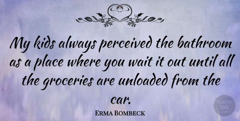 Erma Bombeck Quote About Funny, Kids, Car: My Kids Always Perceived The...