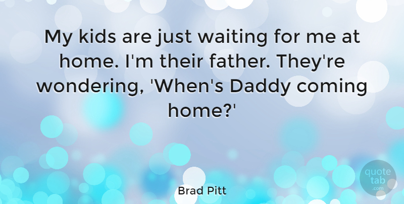 Brad Pitt Quote About Father, Home, Kids: My Kids Are Just Waiting...