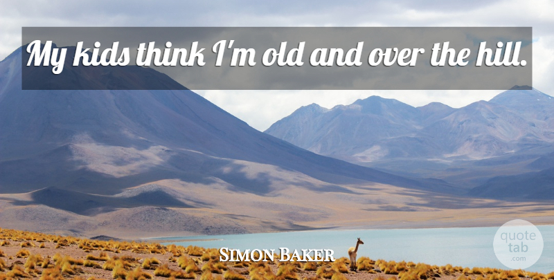 Simon Baker Quote About Kids, Thinking, Hills: My Kids Think Im Old...