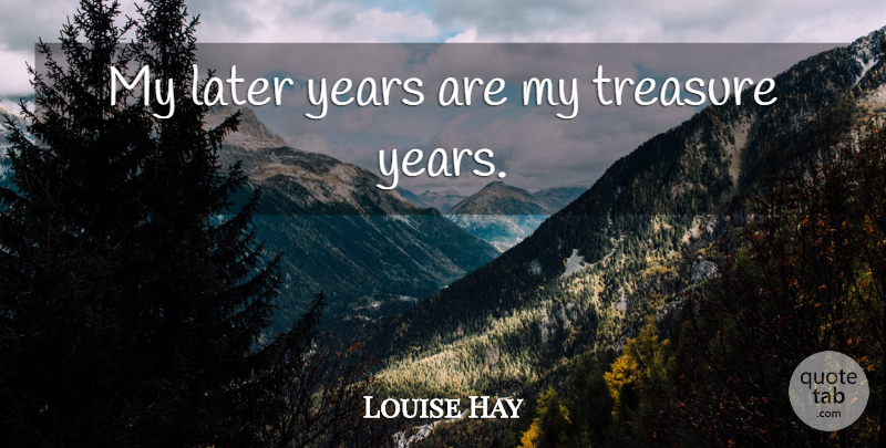 Louise Hay Quote About undefined: My Later Years Are My...