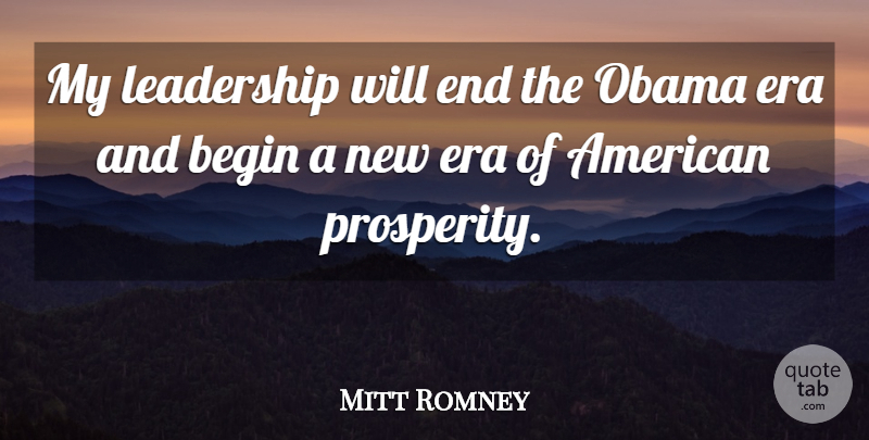 Mitt Romney Quote About Leadership, Eras, Prosperity: My Leadership Will End The...