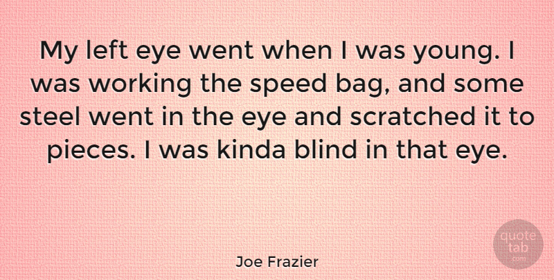 Joe Frazier Quote About Kinda, Left, Scratched, Steel: My Left Eye Went When...