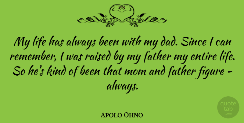 Apolo Ohno Quote About Dad, Entire, Father, Figure, Life: My Life Has Always Been...