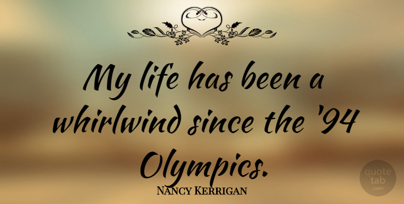 Nancy Kerrigan Quote About Olympics, Whirlwind, Has Beens: My Life Has Been A...