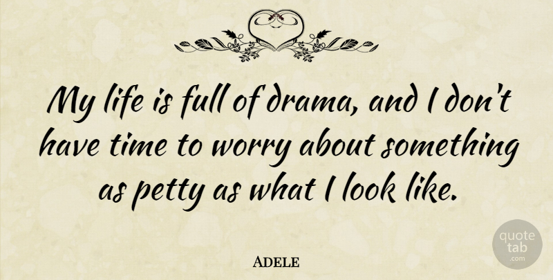Adele Quote About Full, Life, Petty, Time, Worry: My Life Is Full Of...