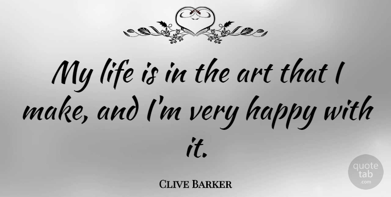 Clive Barker Quote About Art, Life Is, Very Happy: My Life Is In The...
