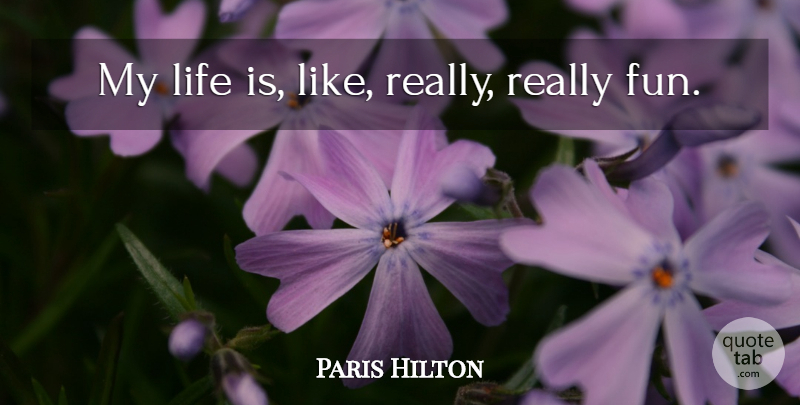Paris Hilton Quote About Fun, Life Is Like, Life Is: My Life Is Like Really...