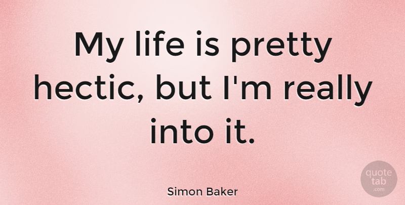 Simon Baker Quote About Life Is, Hectic: My Life Is Pretty Hectic...