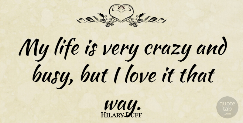 Hilary Duff Quote About Crazy, Way, Busy: My Life Is Very Crazy...