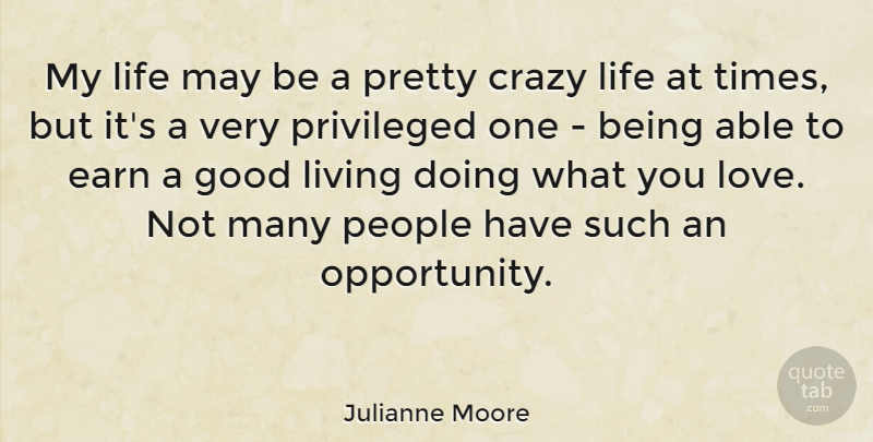 Julianne Moore Quote About Crazy, Earn, Good, Life, Living: My Life May Be A...