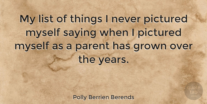 Polly Berrien Berends Quote About Years, Parent, Lists: My List Of Things I...