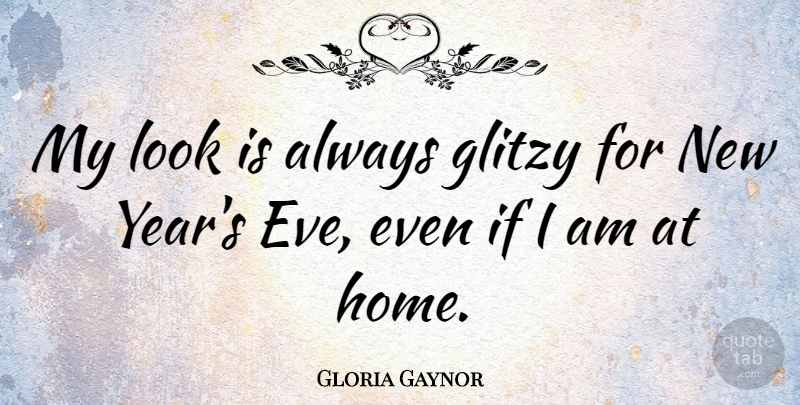 Gloria Gaynor Quote About New Year, Home, Years: My Look Is Always Glitzy...