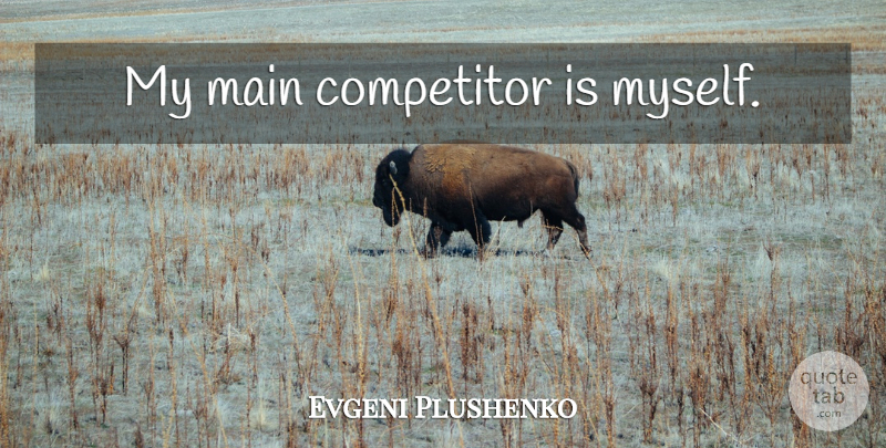 Evgeni Plushenko Quote About Bad Ass, Ass, Competitors: My Main Competitor Is Myself...