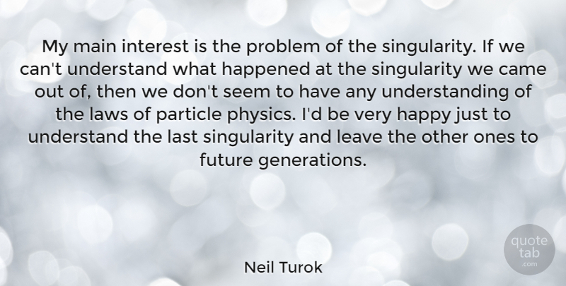 Neil Turok Quote About Came, Future, Happened, Interest, Last: My Main Interest Is The...