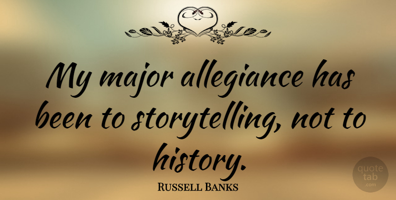 Russell Banks Quote About Storytelling, Allegiance, Majors: My Major Allegiance Has Been...