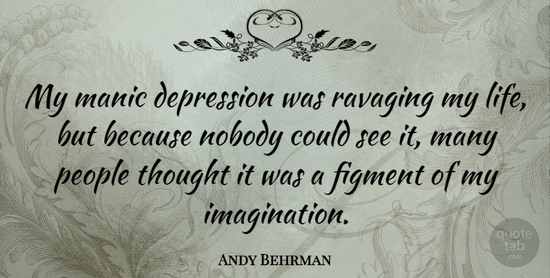 Andy Behrman Quote About Imagination, People, Figments: My Manic Depression Was Ravaging...