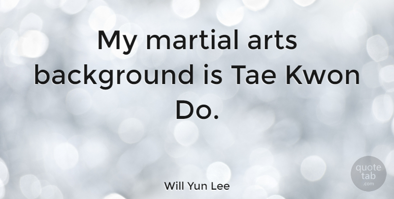 Will Yun Lee Quote About undefined: My Martial Arts Background Is...